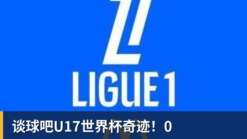 谈球吧U17世界杯奇迹！0